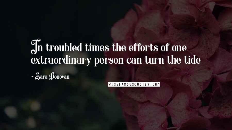 Sara Donovan Quotes: In troubled times the efforts of one extraordinary person can turn the tide