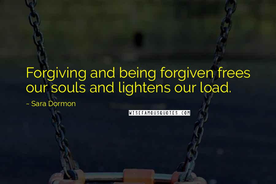 Sara Dormon Quotes: Forgiving and being forgiven frees our souls and lightens our load.