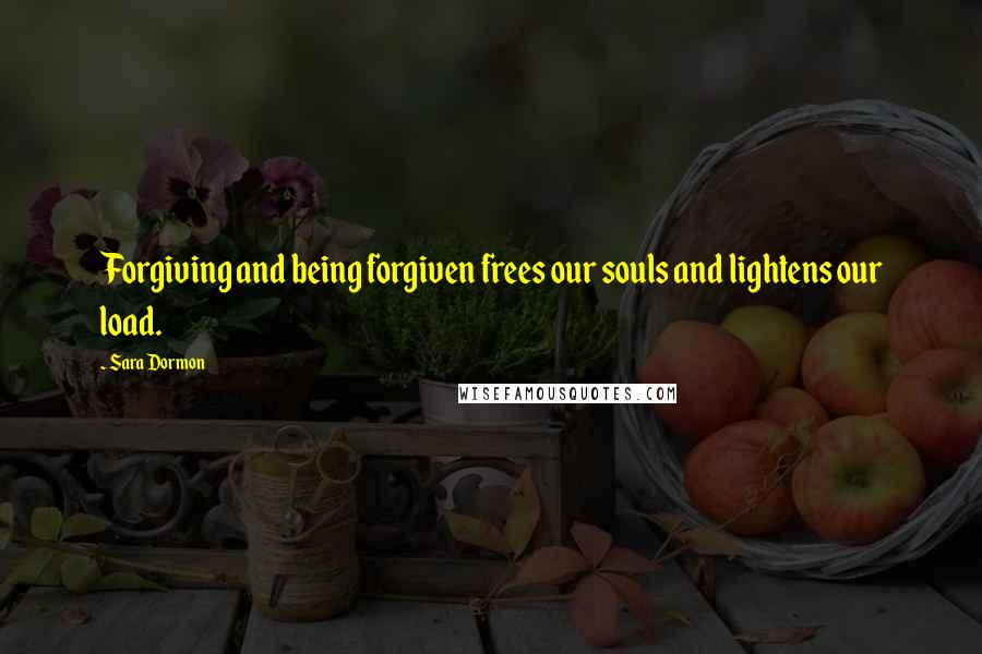 Sara Dormon Quotes: Forgiving and being forgiven frees our souls and lightens our load.