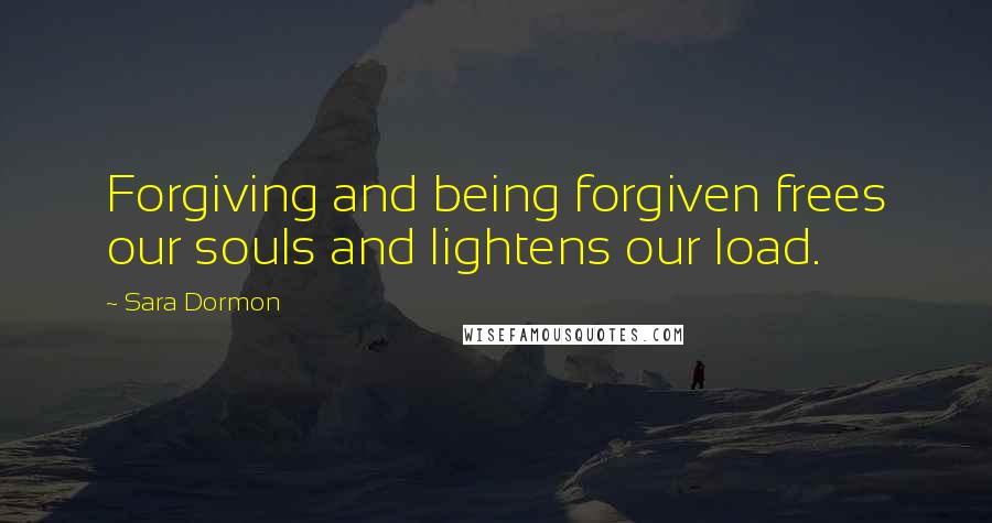 Sara Dormon Quotes: Forgiving and being forgiven frees our souls and lightens our load.