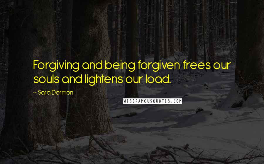 Sara Dormon Quotes: Forgiving and being forgiven frees our souls and lightens our load.