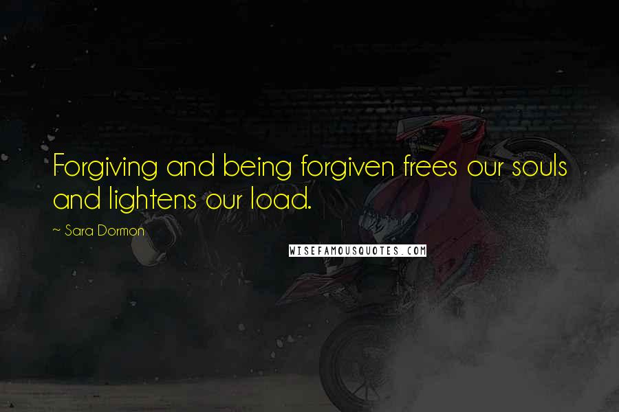 Sara Dormon Quotes: Forgiving and being forgiven frees our souls and lightens our load.