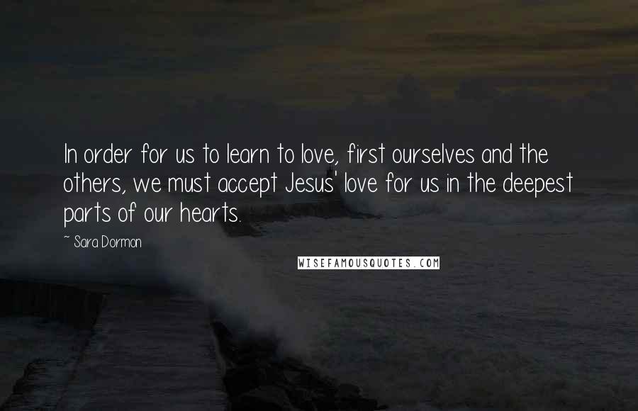 Sara Dormon Quotes: In order for us to learn to love, first ourselves and the others, we must accept Jesus' love for us in the deepest parts of our hearts.