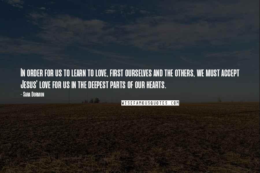 Sara Dormon Quotes: In order for us to learn to love, first ourselves and the others, we must accept Jesus' love for us in the deepest parts of our hearts.