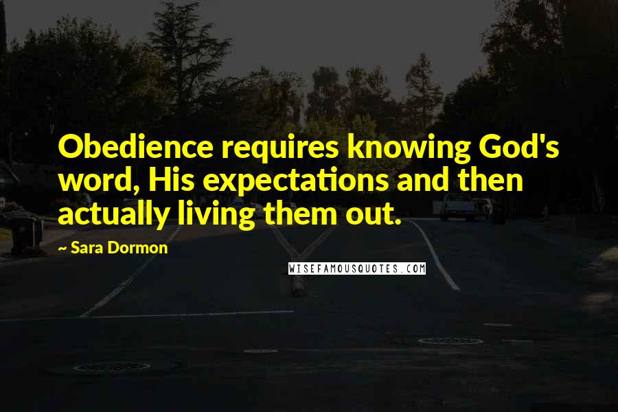 Sara Dormon Quotes: Obedience requires knowing God's word, His expectations and then actually living them out.