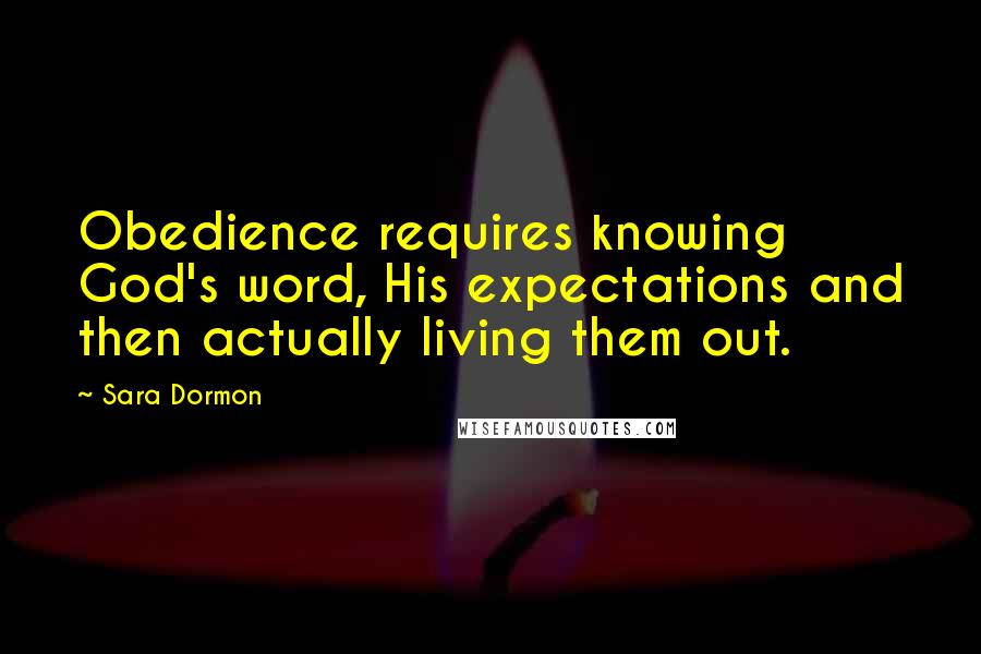 Sara Dormon Quotes: Obedience requires knowing God's word, His expectations and then actually living them out.