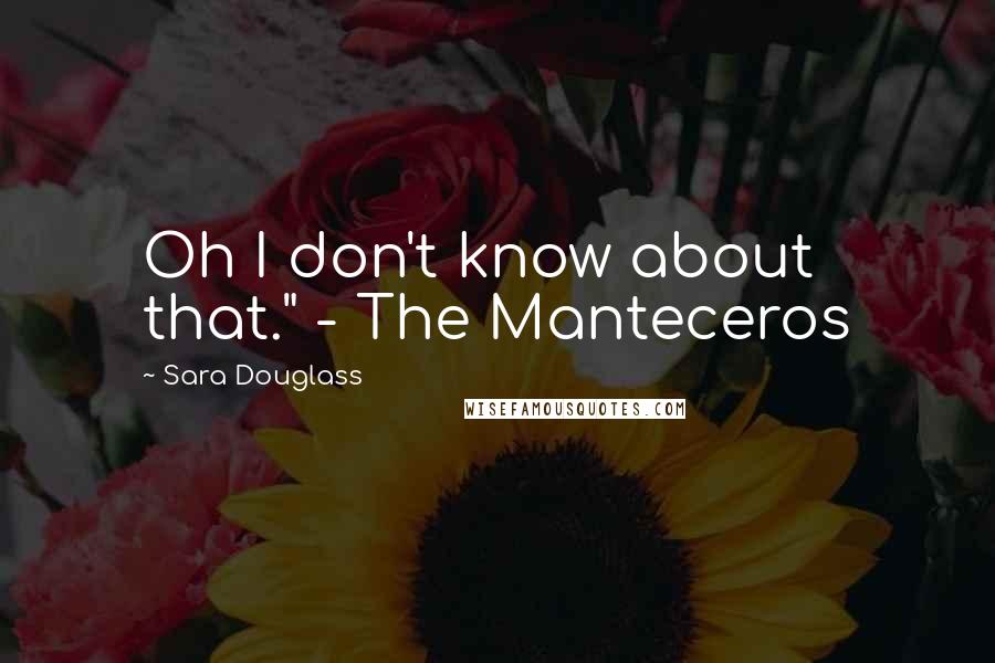 Sara Douglass Quotes: Oh I don't know about that." - The Manteceros