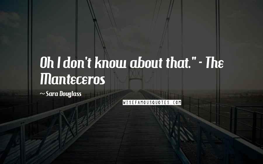 Sara Douglass Quotes: Oh I don't know about that." - The Manteceros