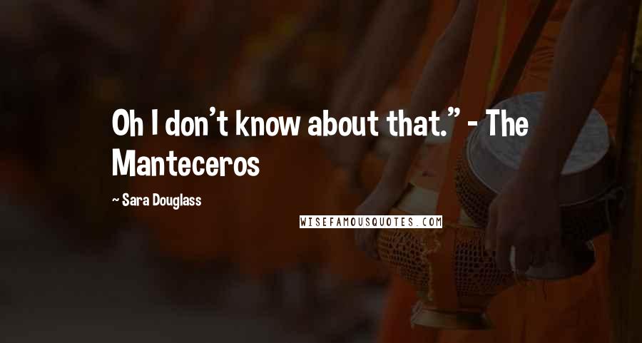 Sara Douglass Quotes: Oh I don't know about that." - The Manteceros