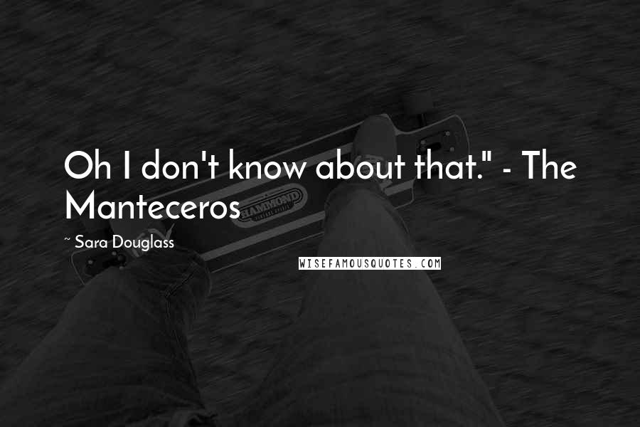 Sara Douglass Quotes: Oh I don't know about that." - The Manteceros