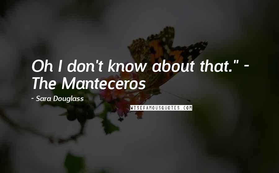 Sara Douglass Quotes: Oh I don't know about that." - The Manteceros