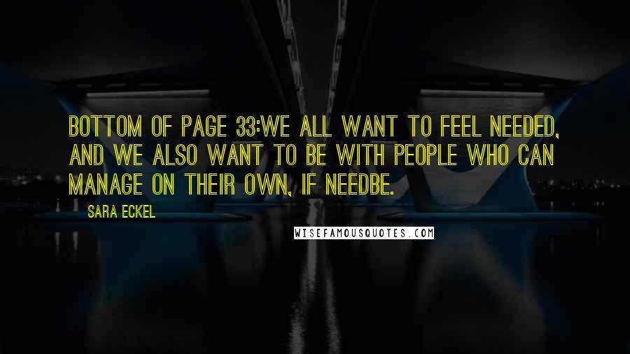 Sara Eckel Quotes: bottom of page 33:We all want to feel needed, and we also want to be with people who can manage on their own, if needbe.