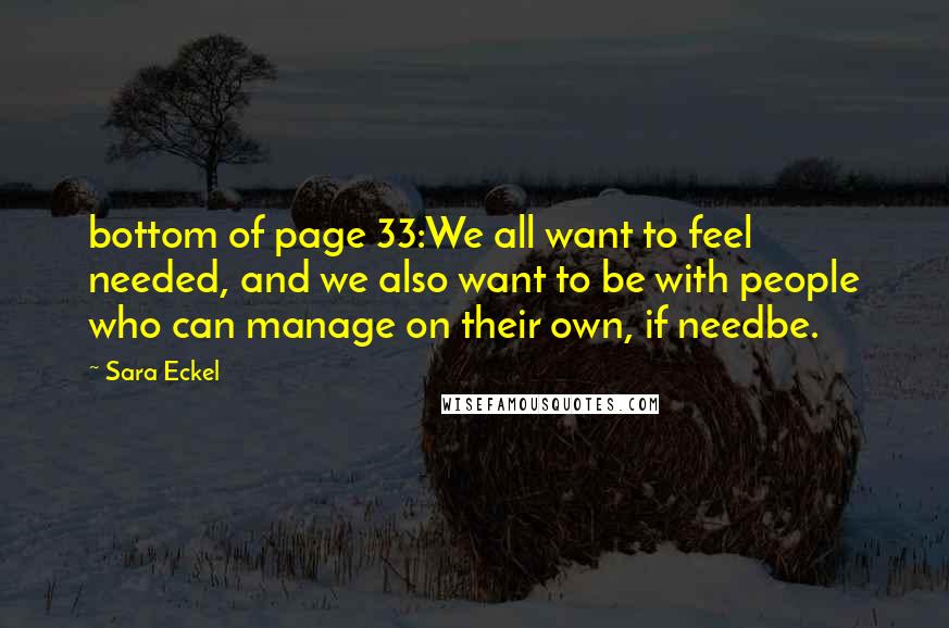 Sara Eckel Quotes: bottom of page 33:We all want to feel needed, and we also want to be with people who can manage on their own, if needbe.