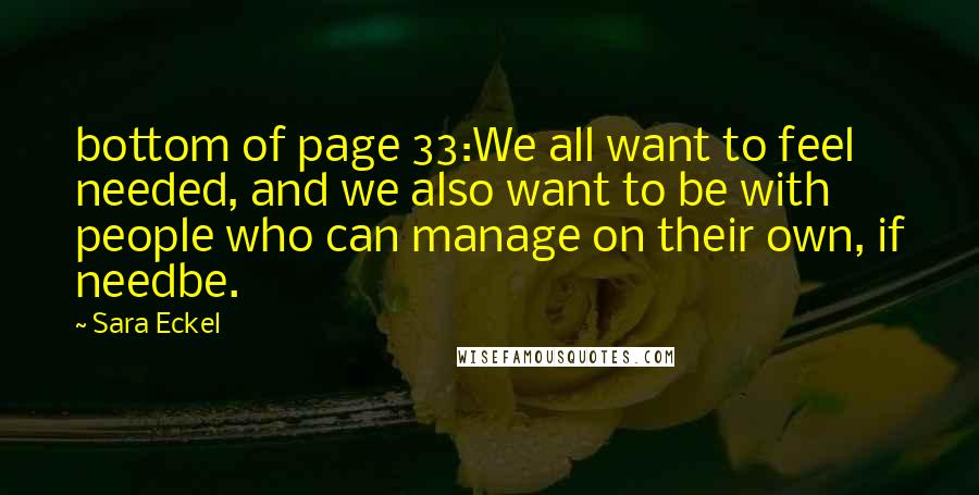 Sara Eckel Quotes: bottom of page 33:We all want to feel needed, and we also want to be with people who can manage on their own, if needbe.