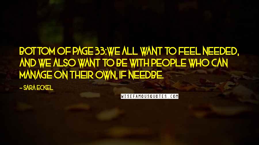 Sara Eckel Quotes: bottom of page 33:We all want to feel needed, and we also want to be with people who can manage on their own, if needbe.