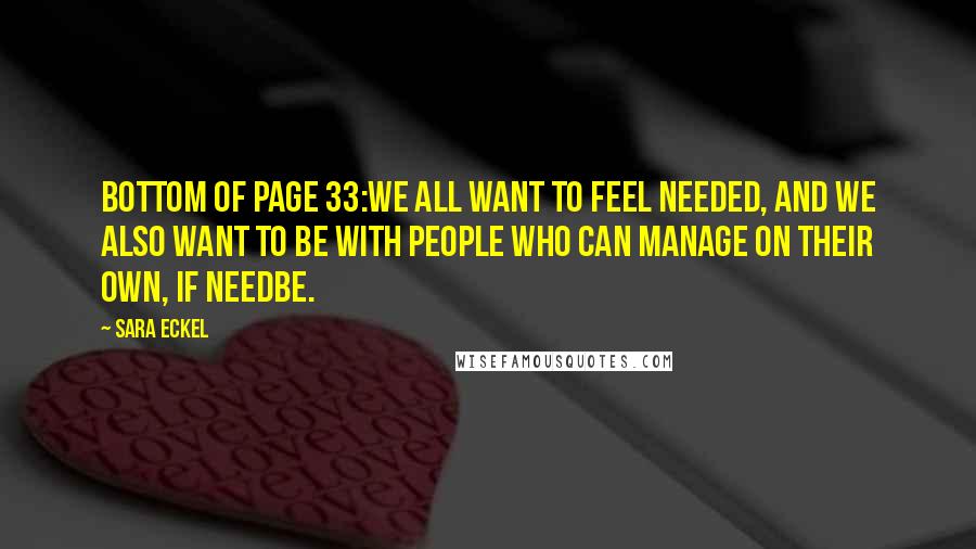 Sara Eckel Quotes: bottom of page 33:We all want to feel needed, and we also want to be with people who can manage on their own, if needbe.