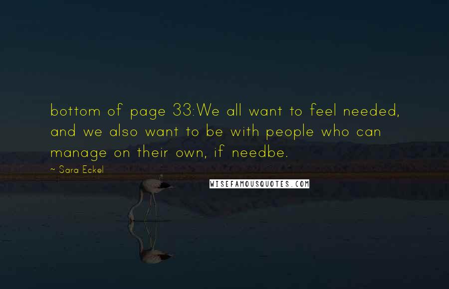 Sara Eckel Quotes: bottom of page 33:We all want to feel needed, and we also want to be with people who can manage on their own, if needbe.