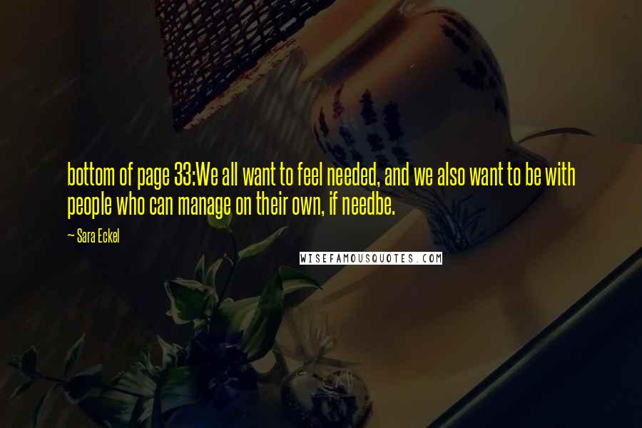 Sara Eckel Quotes: bottom of page 33:We all want to feel needed, and we also want to be with people who can manage on their own, if needbe.