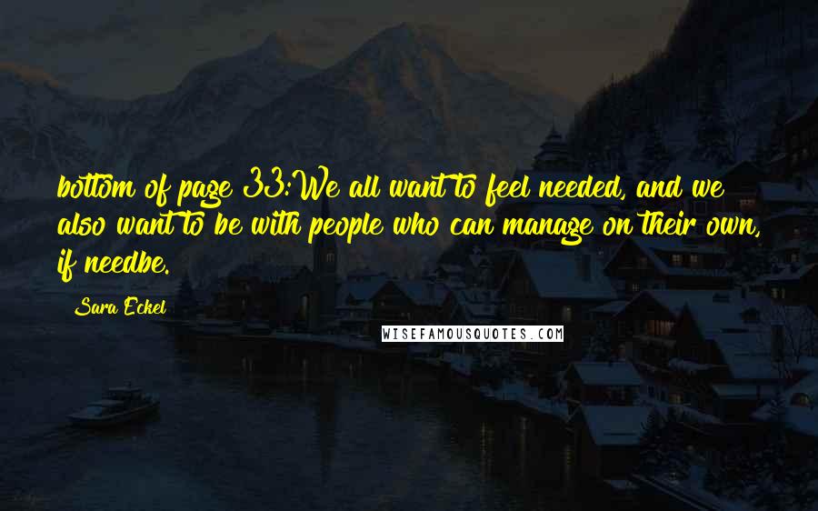 Sara Eckel Quotes: bottom of page 33:We all want to feel needed, and we also want to be with people who can manage on their own, if needbe.