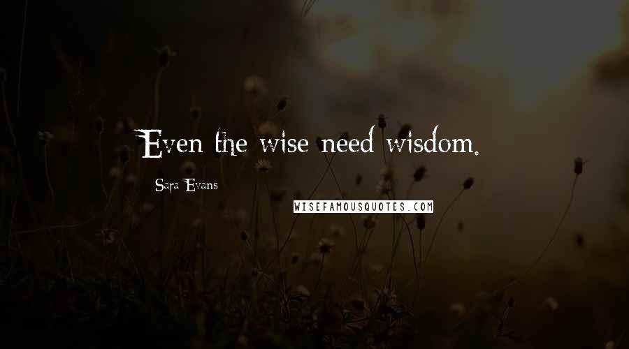Sara Evans Quotes: Even the wise need wisdom.