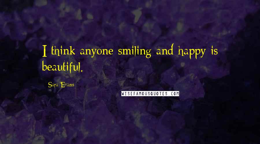 Sara Evans Quotes: I think anyone smiling and happy is beautiful.