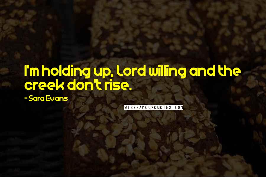 Sara Evans Quotes: I'm holding up, Lord willing and the creek don't rise.