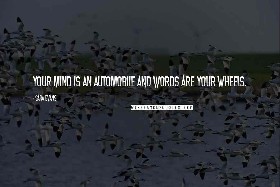 Sara Evans Quotes: Your mind is an automobile and words are your wheels.
