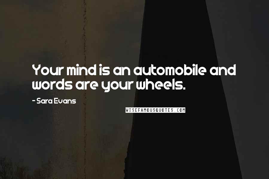 Sara Evans Quotes: Your mind is an automobile and words are your wheels.