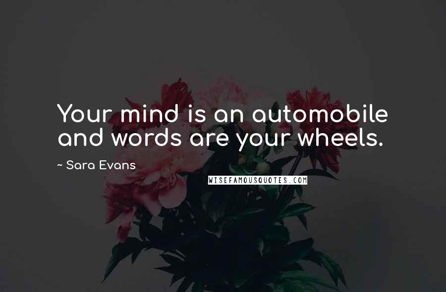 Sara Evans Quotes: Your mind is an automobile and words are your wheels.