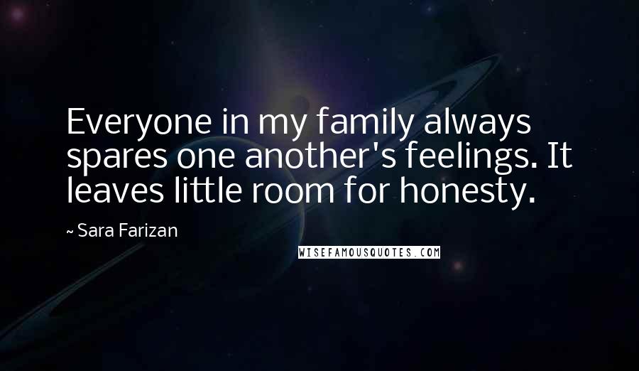 Sara Farizan Quotes: Everyone in my family always spares one another's feelings. It leaves little room for honesty.
