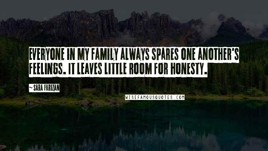 Sara Farizan Quotes: Everyone in my family always spares one another's feelings. It leaves little room for honesty.