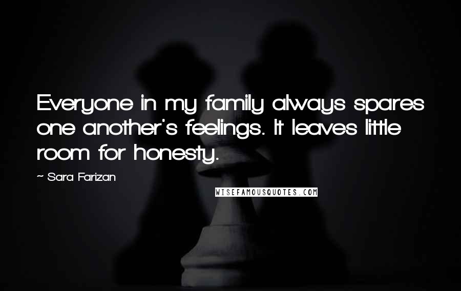Sara Farizan Quotes: Everyone in my family always spares one another's feelings. It leaves little room for honesty.