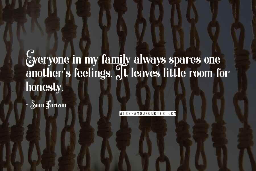 Sara Farizan Quotes: Everyone in my family always spares one another's feelings. It leaves little room for honesty.