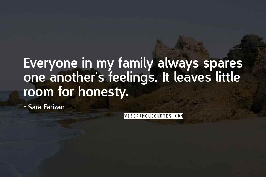 Sara Farizan Quotes: Everyone in my family always spares one another's feelings. It leaves little room for honesty.