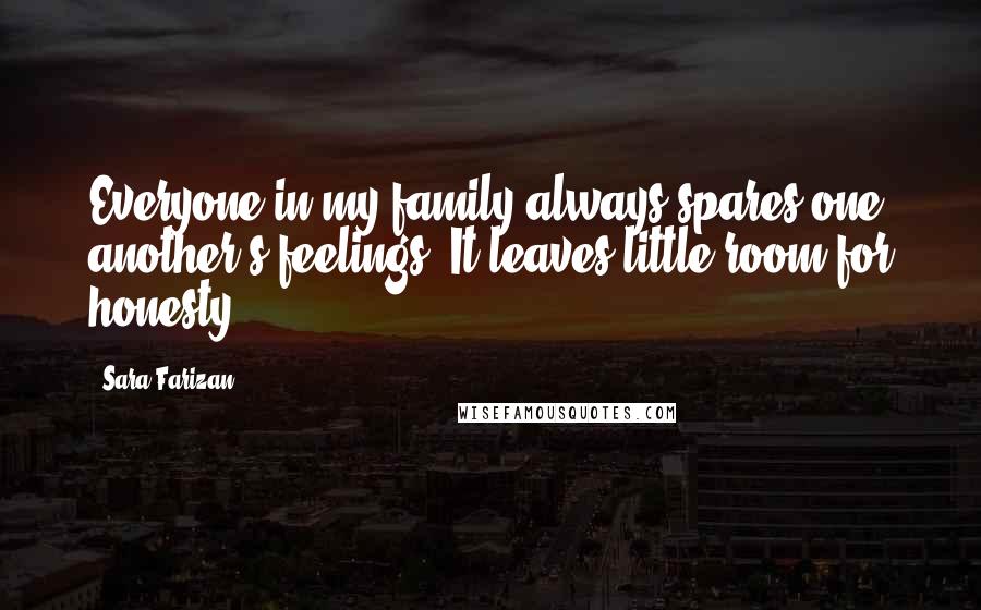 Sara Farizan Quotes: Everyone in my family always spares one another's feelings. It leaves little room for honesty.