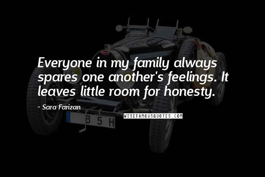 Sara Farizan Quotes: Everyone in my family always spares one another's feelings. It leaves little room for honesty.
