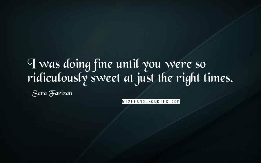 Sara Farizan Quotes: I was doing fine until you were so ridiculously sweet at just the right times.