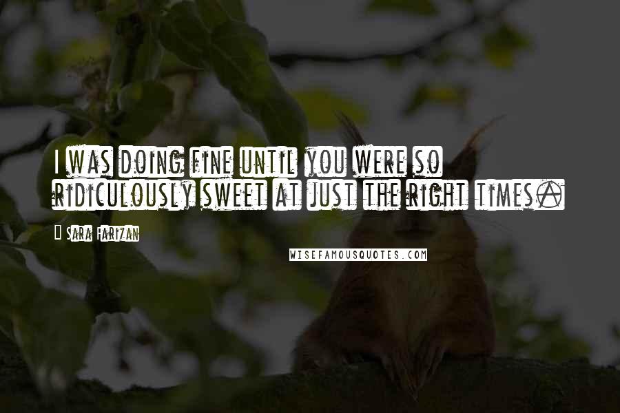 Sara Farizan Quotes: I was doing fine until you were so ridiculously sweet at just the right times.