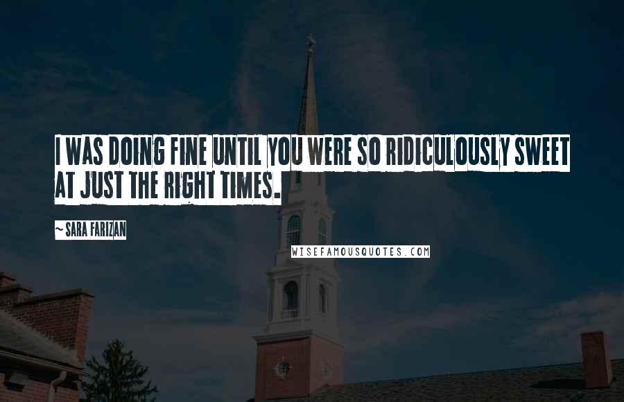 Sara Farizan Quotes: I was doing fine until you were so ridiculously sweet at just the right times.