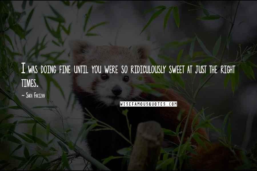 Sara Farizan Quotes: I was doing fine until you were so ridiculously sweet at just the right times.