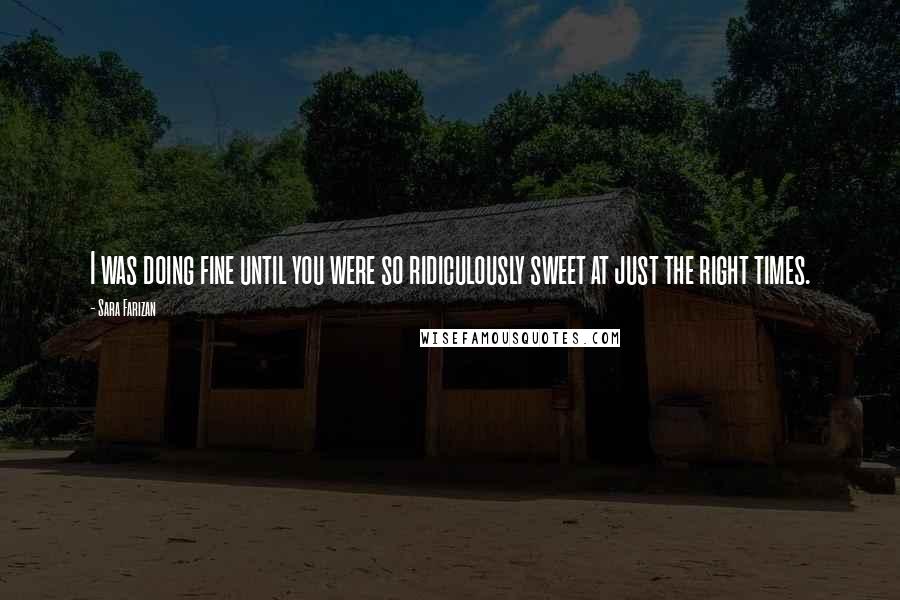 Sara Farizan Quotes: I was doing fine until you were so ridiculously sweet at just the right times.