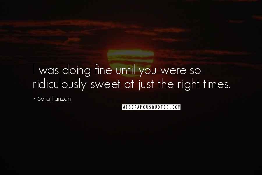 Sara Farizan Quotes: I was doing fine until you were so ridiculously sweet at just the right times.