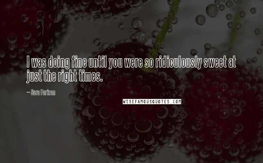 Sara Farizan Quotes: I was doing fine until you were so ridiculously sweet at just the right times.