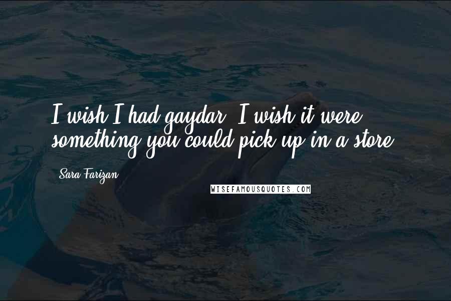Sara Farizan Quotes: I wish I had gaydar. I wish it were something you could pick up in a store.