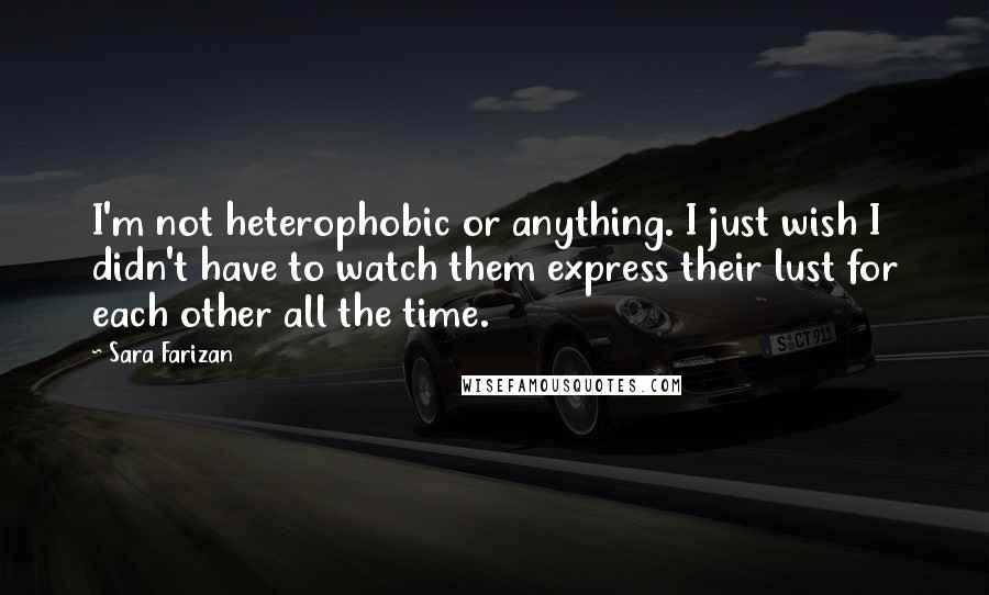Sara Farizan Quotes: I'm not heterophobic or anything. I just wish I didn't have to watch them express their lust for each other all the time.