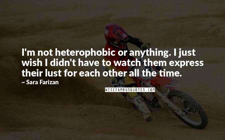 Sara Farizan Quotes: I'm not heterophobic or anything. I just wish I didn't have to watch them express their lust for each other all the time.