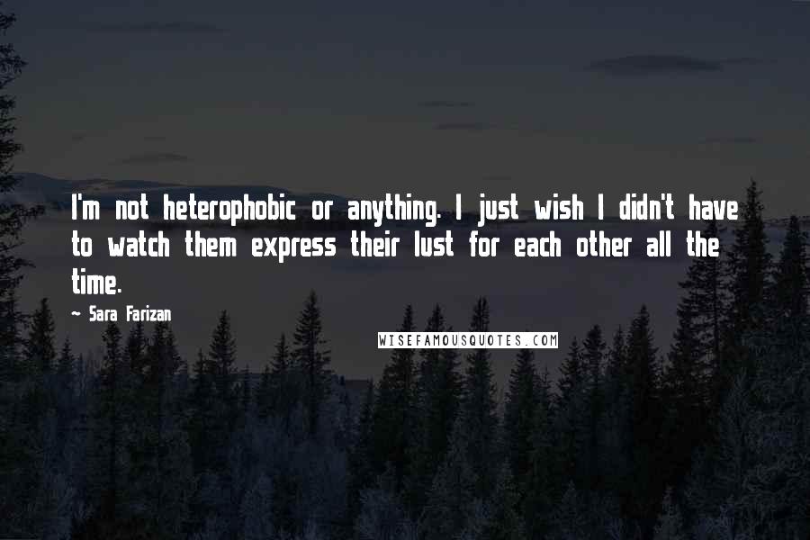 Sara Farizan Quotes: I'm not heterophobic or anything. I just wish I didn't have to watch them express their lust for each other all the time.