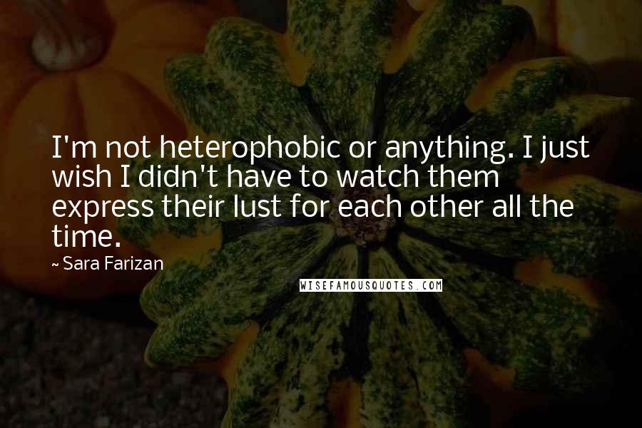 Sara Farizan Quotes: I'm not heterophobic or anything. I just wish I didn't have to watch them express their lust for each other all the time.