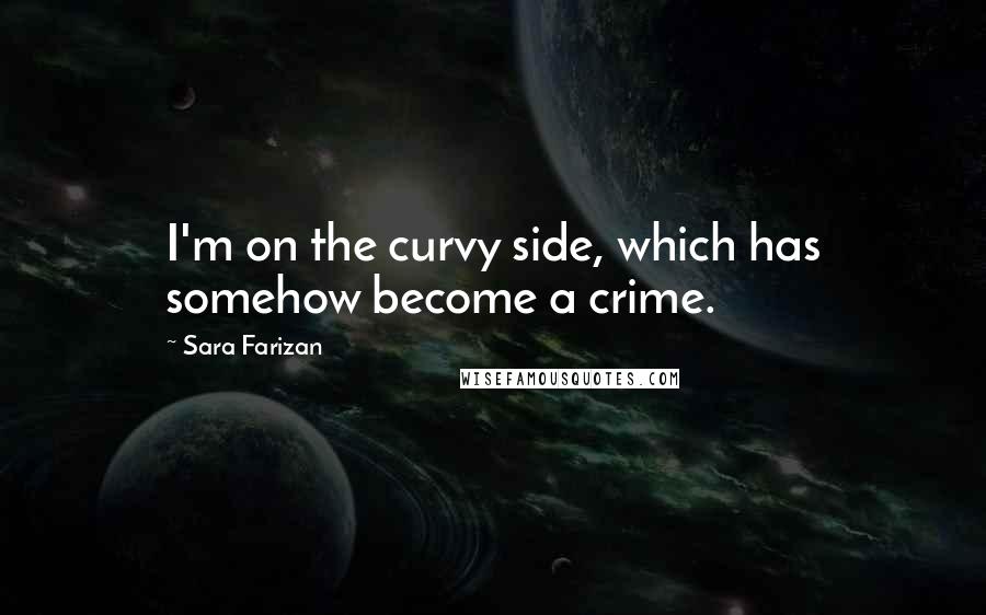 Sara Farizan Quotes: I'm on the curvy side, which has somehow become a crime.