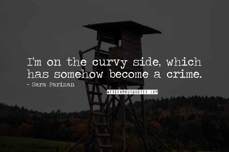 Sara Farizan Quotes: I'm on the curvy side, which has somehow become a crime.